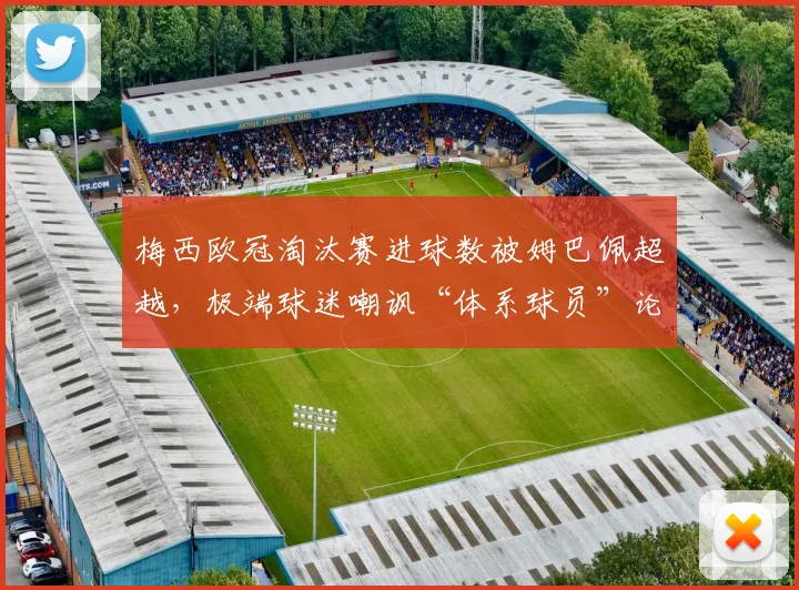 梅西欧冠淘汰赛进球数被姆巴佩超越，极端球迷嘲讽“体系球员”论再起