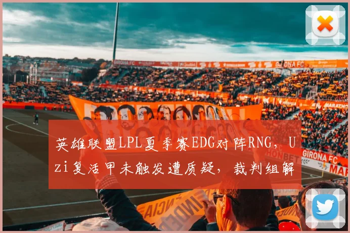 英雄联盟LPL夏季赛EDG对阵RNG，Uzi复活甲未触发遭质疑，裁判组解释规则引粉丝不满