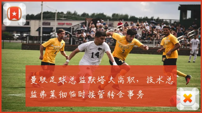 曼联足球总监默塔夫离职，技术总监弗莱彻临时接管转会事务
