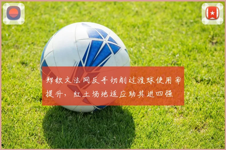 郑钦文法网反手切削过渡球使用率提升，红土场地适应助其进四强